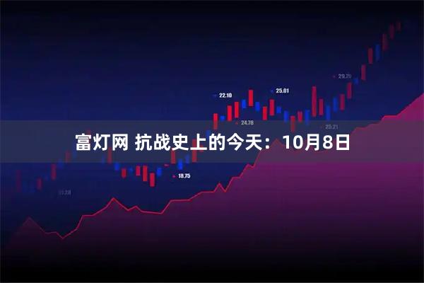 富灯网 抗战史上的今天：10月8日