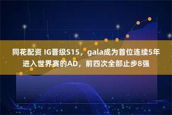 同花配资 IG晋级S15，gala成为首位连续5年进入世界赛的AD，前四次全部止步8强
