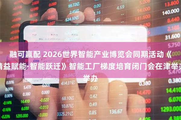 融可赢配 2026世界智能产业博览会同期活动《精益赋能·智能跃迁》智能工厂梯度培育闭门会在津举办