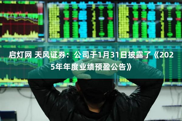 启灯网 天风证券：公司于1月31日披露了《2025年年度业绩预盈公告》